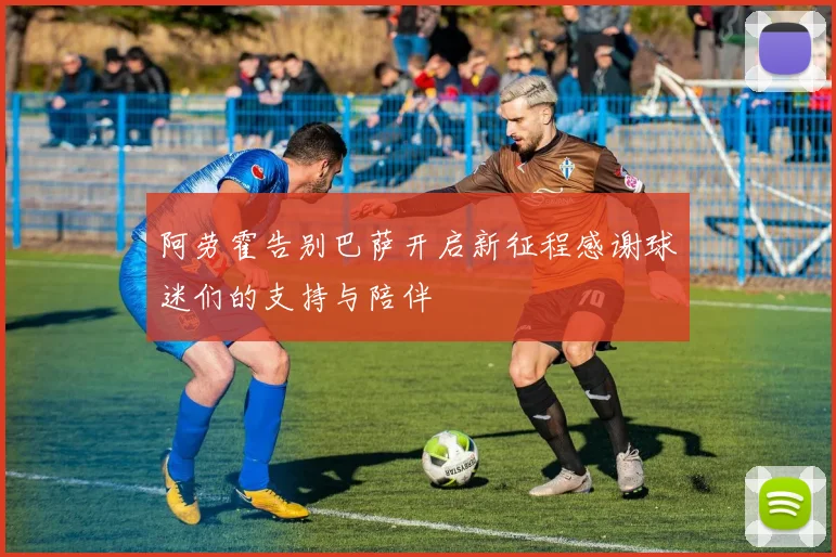 阿劳霍告别巴萨开启新征程感谢球迷们的支持与陪伴