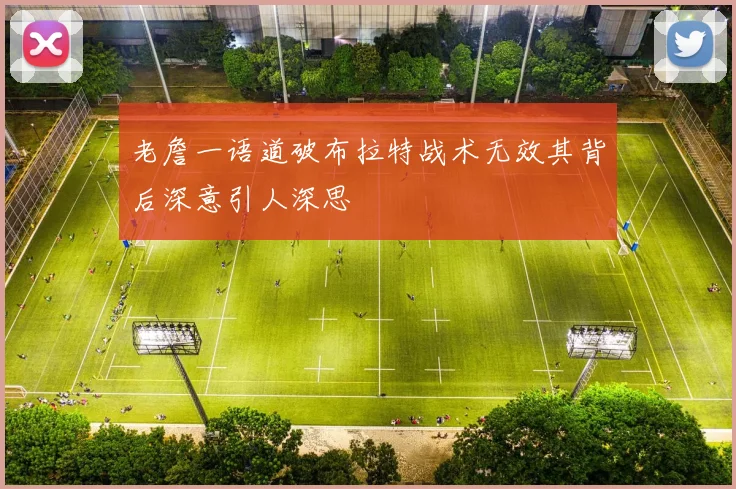 老詹一语道破布拉特战术无效其背后深意引人深思
