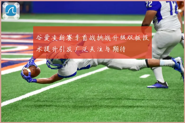 谷爱凌新赛季首战挑战升级双板技术提升引发广泛关注与期待