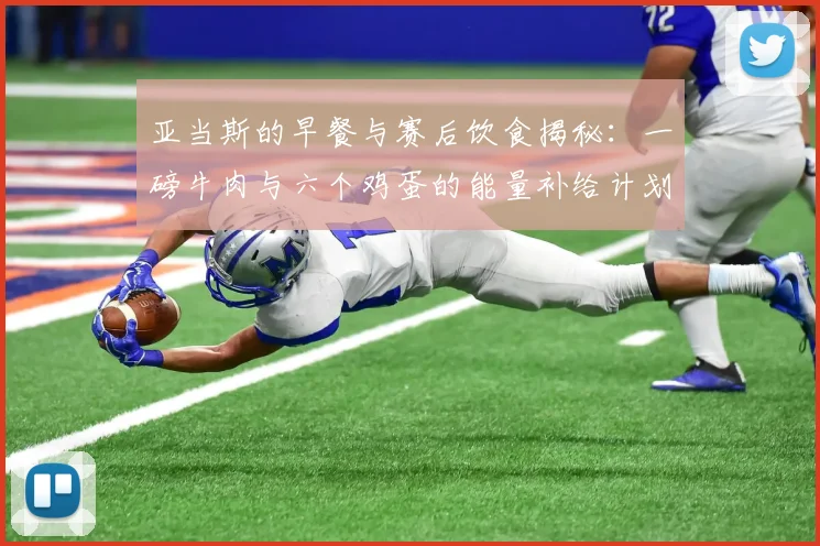 亚当斯的早餐与赛后饮食揭秘：一磅牛肉与六个鸡蛋的能量补给计划